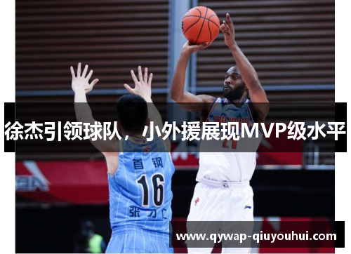 徐杰引领球队，小外援展现MVP级水平