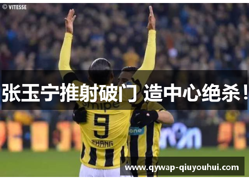 张玉宁推射破门 造中心绝杀！