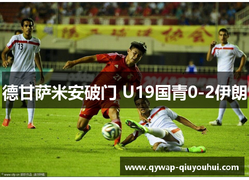 德甘萨米安破门 U19国青0-2伊朗