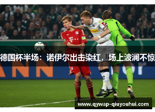 德国杯半场：诺伊尔出击染红，场上波澜不惊