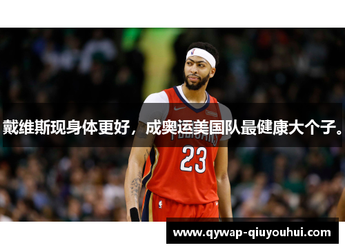 戴维斯现身体更好，成奥运美国队最健康大个子。