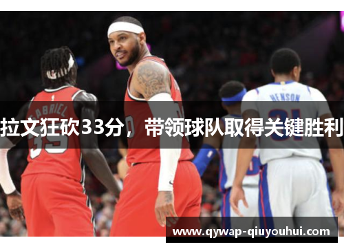 拉文狂砍33分，带领球队取得关键胜利