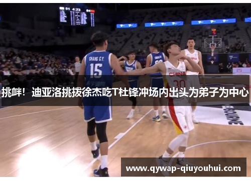 挑衅！迪亚洛挑拨徐杰吃T杜锋冲场内出头为弟子为中心